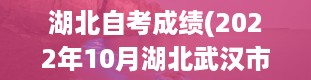 湖北自考成绩(2022年10月湖北武汉市自考成绩在哪里查)