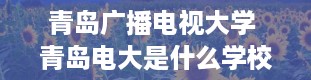 青岛广播电视大学 青岛电大是什么学校