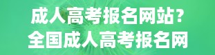 成人高考报名网站？全国成人高考报名网站官网