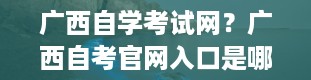 广西自学考试网？广西自考官网入口是哪个