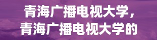 青海广播电视大学，青海广播电视大学的学校简介