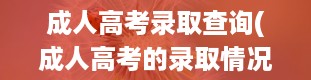 成人高考录取查询(成人高考的录取情况在哪里查询)