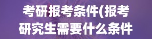 考研报考条件(报考研究生需要什么条件)