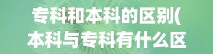 专科和本科的区别(本科与专科有什么区别)