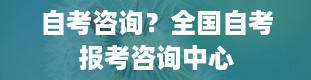 自考咨询？全国自考报考咨询中心