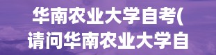 华南农业大学自考(请问华南农业大学自考本科专业有哪些)