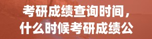 考研成绩查询时间，什么时候考研成绩公布