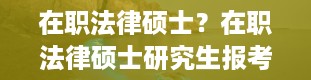 在职法律硕士？在职法律硕士研究生报考条件