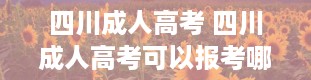 四川成人高考 四川成人高考可以报考哪些大学