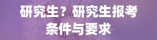 研究生？研究生报考条件与要求