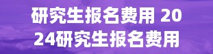 研究生报名费用 2024研究生报名费用