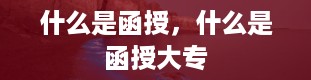 什么是函授，什么是函授大专