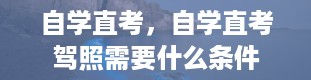 自学直考，自学直考驾照需要什么条件