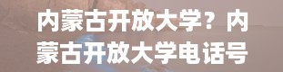 内蒙古开放大学？内蒙古开放大学电话号码