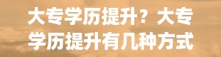 大专学历提升？大专学历提升有几种方式