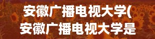 安徽广播电视大学(安徽广播电视大学是几本院校,要明确是几本。谢谢)