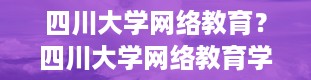 四川大学网络教育？四川大学网络教育学院入学考试难吗