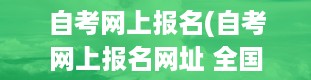 自考网上报名(自考网上报名网址 全国自考报名官网入口)