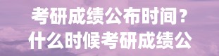 考研成绩公布时间？什么时候考研成绩公布