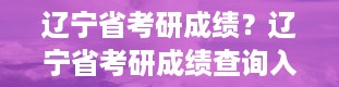 辽宁省考研成绩？辽宁省考研成绩查询入口