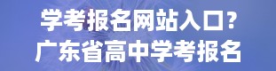 学考报名网站入口？广东省高中学考报名网站入口