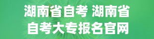 湖南省自考 湖南省自考大专报名官网