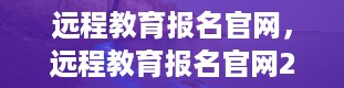 远程教育报名官网，远程教育报名官网2023报名时间