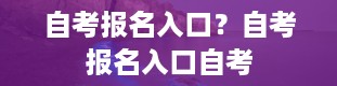 自考报名入口？自考报名入口自考