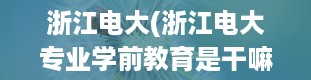 浙江电大(浙江电大专业学前教育是干嘛的)