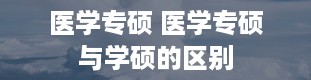 医学专硕 医学专硕与学硕的区别