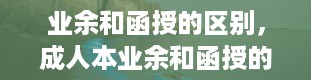 业余和函授的区别，成人本业余和函授的区别