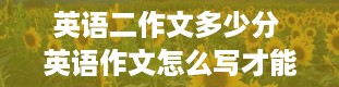 英语二作文多少分 英语作文怎么写才能得高分