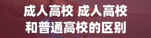 成人高校 成人高校和普通高校的区别