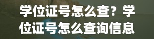 学位证号怎么查？学位证号怎么查询信息