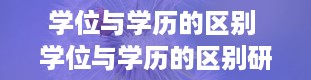 学位与学历的区别 学位与学历的区别研究生