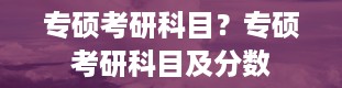 专硕考研科目？专硕考研科目及分数