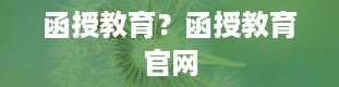 函授教育？函授教育官网