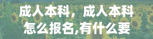 成人本科，成人本科怎么报名,有什么要求