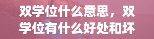 双学位什么意思，双学位有什么好处和坏处