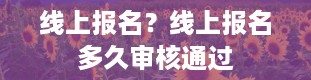 线上报名？线上报名多久审核通过