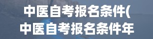 中医自考报名条件(中医自考报名条件年龄要求)