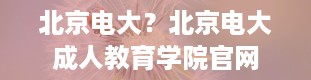 北京电大？北京电大成人教育学院官网