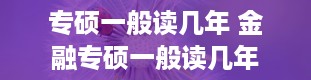 专硕一般读几年 金融专硕一般读几年