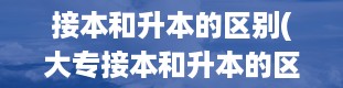 接本和升本的区别(大专接本和升本的区别)