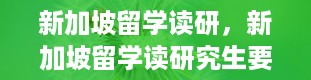 新加坡留学读研，新加坡留学读研究生要几年