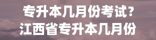 专升本几月份考试？江西省专升本几月份考试