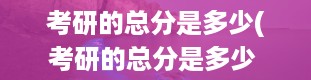 考研的总分是多少(考研的总分是多少 全国一样吗)