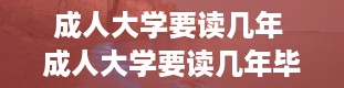 成人大学要读几年 成人大学要读几年毕业