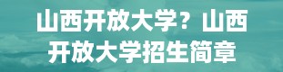 山西开放大学？山西开放大学招生简章