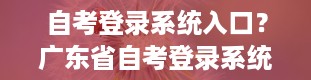 自考登录系统入口？广东省自考登录系统入口